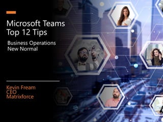 Microsoft Teams
Top 12 Tips
Business Operations
New Normal
Kevin Fream
CEO
Matrixforce
 