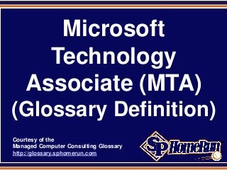 SPHomeRun.com
Microsoft
Technology
Associate (MTA)
(Glossary Definition)
Courtesy of the
Managed Computer Consulting Glossary
http://glossary.sphomerun.com
 