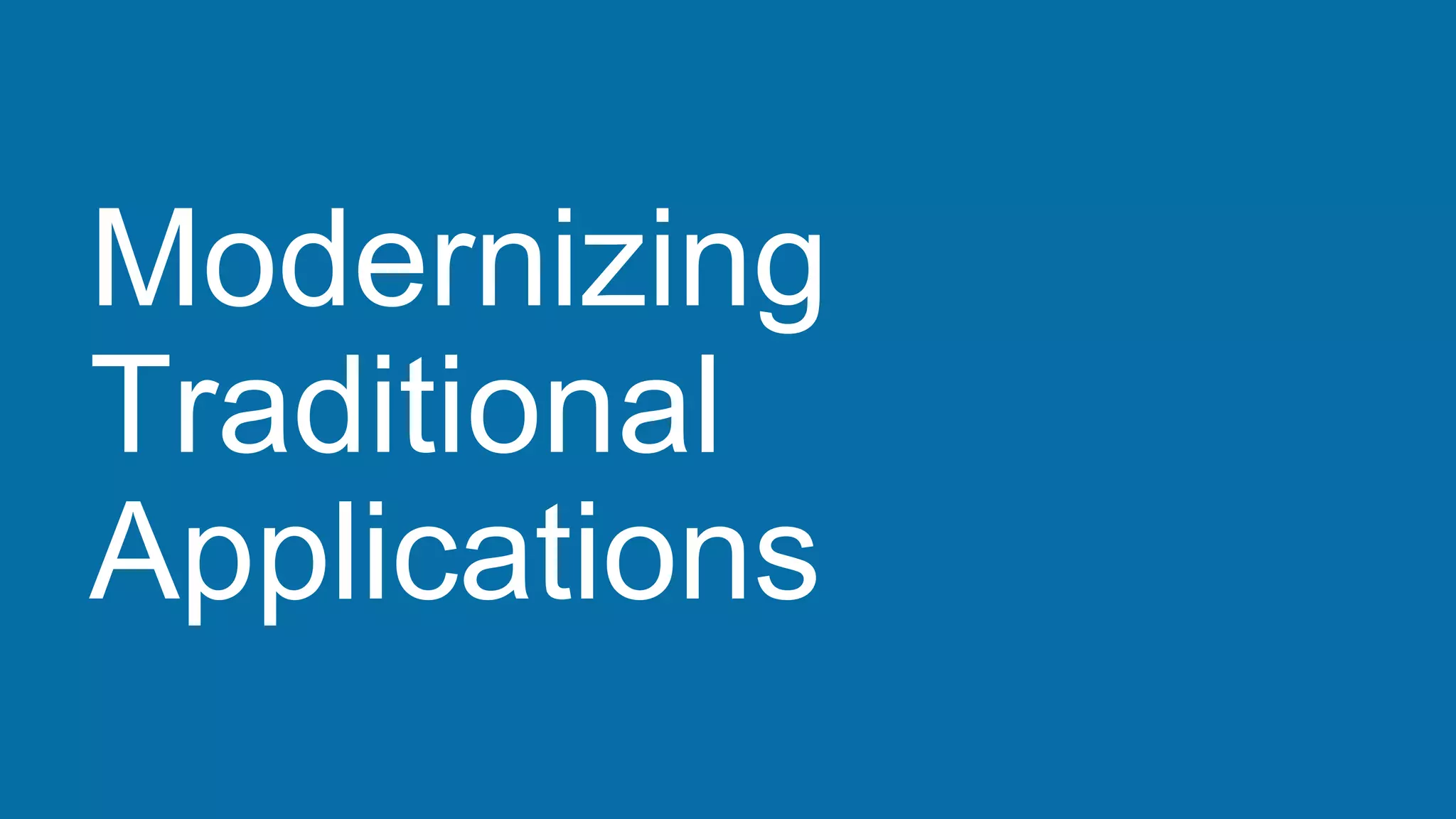 Modernizing
Traditional
Applications
 
