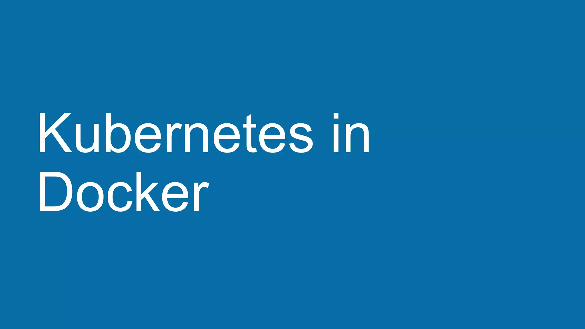 Kubernetes in
Docker
 