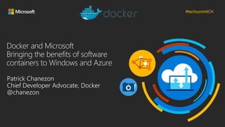 #techsummitCH
Docker and Microsoft
Bringing the benefits of software
containers to Windows and Azure
Patrick Chanezon
Chief Developer Advocate, Docker
@chanezon
 