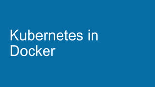 Kubernetes in
Docker
 
