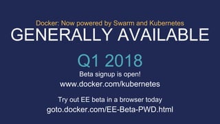 www.docker.com/kubernetes
Beta signup is open!
GENERALLY AVAILABLE
Q1 2018
Docker: Now powered by Swarm and Kubernetes
goto.docker.com/EE-Beta-PWD.html
Try out EE beta in a browser today
 