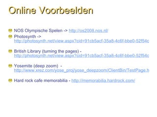 Online Voorbeelden <ul><li>NOS Olympische Spelen ->  http://os2008.nos.nl/   </li></ul><ul><li>Photosynth ->  http://photo...