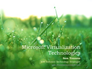 Microsoft Virtualization Technologies Sam Youness WW Industry Technology Strategist [email_address] 