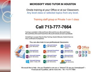 Tel. 713-777-7664
We would like to help - Are you Disabled or are you a Veteran? Or are you Unemployed? –
Financial aid if qualified, call for more info – Tel. 713-777-7664
MICROSOFT VISIO TUTOR IN HOUSTON
​Onsite training at your Office or at our Classroom.
Any level class or selected topics from any level.
Call 713-777-7664
Training staff group or Private 1-on-1 class ​
 