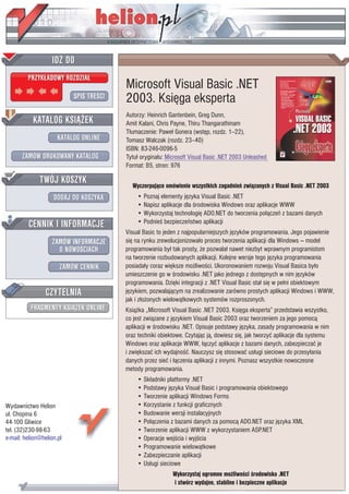 IDZ DO
         PRZYK£ADOWY ROZDZIA£
                                         Microsoft Visual Basic .NET
                           SPIS TREŒCI   2003. Ksiêga eksperta
                                         Autorzy: Heinrich Gantenbein, Greg Dunn,
           KATALOG KSI¥¯EK               Amit Kalani, Chris Payne, Thiru Thangarathinam
                                         T³umaczenie: Pawe³ Gonera (wstêp, rozdz. 1–22),
                      KATALOG ONLINE     Tomasz Walczak (rozdz. 23–40)
                                         ISBN: 83-246-0096-5
       ZAMÓW DRUKOWANY KATALOG           Tytu³ orygina³u: Microsoft Visual Basic .NET 2003 Unleashed
                                         Format: B5, stron: 976

              TWÓJ KOSZYK                  Wyczerpuj¹ce omówienie wszystkich zagadnieñ zwi¹zanych z Visual Basic .NET 2003
                    DODAJ DO KOSZYKA         • Poznaj elementy jêzyka Visual Basic .NET
                                             • Napisz aplikacje dla œrodowiska Windows oraz aplikacje WWW
                                             • Wykorzystaj technologiê ADO.NET do tworzenia po³¹czeñ z bazami danych
         CENNIK I INFORMACJE                 • Podnieœ bezpieczeñstwo aplikacji
                                         Visual Basic to jeden z najpopularniejszych jêzyków programowania. Jego pojawienie
                   ZAMÓW INFORMACJE      siê na rynku zrewolucjonizowa³o proces tworzenia aplikacji dla Windows — model
                     O NOWOŒCIACH        programowania by³ tak prosty, ¿e pozwala³ nawet niezbyt wprawnym programistom
                                         na tworzenie rozbudowanych aplikacji. Kolejne wersje tego jêzyka programowania
                       ZAMÓW CENNIK      posiada³y coraz wiêksze mo¿liwoœci. Ukoronowaniem rozwoju Visual Basica by³o
                                         umieszczenie go w œrodowisku .NET jako jednego z dostêpnych w nim jêzyków
                                         programowania. Dziêki integracji z .NET Visual Basic sta³ siê w pe³ni obiektowym
                 CZYTELNIA               jêzykiem, pozwalaj¹cym na zrealizowanie zarówno prostych aplikacji Windows i WWW,
                                         jak i z³o¿onych wielow¹tkowych systemów rozproszonych.
          FRAGMENTY KSI¥¯EK ONLINE       Ksi¹¿ka „Microsoft Visual Basic .NET 2003. Ksiêga eksperta” przedstawia wszystko,
                                         co jest zwi¹zane z jêzykiem Visual Basic 2003 oraz tworzeniem za jego pomoc¹
                                         aplikacji w œrodowisku .NET. Opisuje podstawy jêzyka, zasady programowania w nim
                                         oraz techniki obiektowe. Czytaj¹c j¹, dowiesz siê, jak tworzyæ aplikacje dla systemu
                                         Windows oraz aplikacje WWW, ³¹czyæ aplikacje z bazami danych, zabezpieczaæ je
                                         i zwiêkszaæ ich wydajnoœæ. Nauczysz siê stosowaæ us³ugi sieciowe do przesy³ania
                                         danych przez sieæ i ³¹czenia aplikacji z innymi. Poznasz wszystkie nowoczesne
                                         metody programowania.
                                             • Sk³adniki platformy .NET
                                             • Podstawy jêzyka Visual Basic i programowania obiektowego
                                             • Tworzenie aplikacji Windows Forms
Wydawnictwo Helion                           • Korzystanie z funkcji graficznych
ul. Chopina 6                                • Budowanie wersji instalacyjnych
44-100 Gliwice                               • Po³¹czenia z bazami danych za pomoc¹ ADO.NET oraz jêzyka XML
tel. (32)230-98-63                           • Tworzenie aplikacji WWW z wykorzystaniem ASP.NET
e-mail: helion@helion.pl                     • Operacje wejœcia i wyjœcia
                                             • Programowanie wielow¹tkowe
                                             • Zabezpieczanie aplikacji
                                             • Us³ugi sieciowe
                                                            Wykorzystaj ogromne mo¿liwoœci œrodowiska .NET
                                                            i stwórz wydajne, stabilne i bezpieczne aplikacje
 