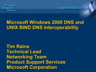 Microsoft Windows 2000 DNS and UNIX BIND DNS Interoperability  Tim Rains Technical Lead  Networking Team Product Support Services Microsoft Corporation 