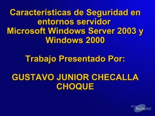 Características de Seguridad en entornos servidor  Microsoft Windows Server 2003 y Windows 2000 Trabajo Presentado Por: GUSTAVO JUNIOR CHECALLA CHOQUE 