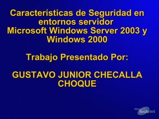 Características de Seguridad en entornos servidor  Microsoft Windows Server 2003 y Windows 2000 Trabajo Presentado Por: GUSTAVO JUNIOR CHECALLA CHOQUE 