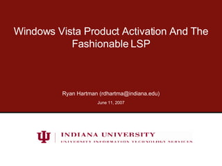 Windows Vista Product Activation And The Fashionable LSP Ryan Hartman (rdhartma@indiana.edu) May 27, 2009 