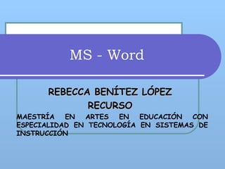 MS - Word REBECCA BENÍTEZ LÓPEZ  RECURSO  MAESTRÍA EN ARTES EN EDUCACIÓN CON ESPECIALIDAD EN TECNOLOGÍA EN SISTEMAS DE INSTRUCCIÓN  