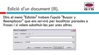 Edició d’un document (III). Dins el menú "Edición" trobem l'opció "Buscar y Reemplazar" que ens servirà per localitzar paraules o frases i si volem substituir-les per unes altres. 