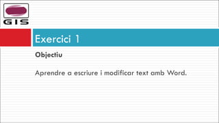 Objectiu   Aprendre a escriure i modificar text amb Word. Exercici 1 