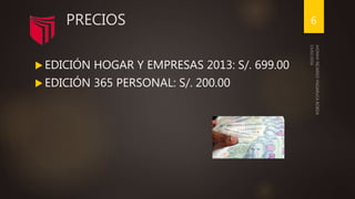 PRECIOS
EDICIÓN HOGAR Y EMPRESAS 2013: S/. 699.00
EDICIÓN 365 PERSONAL: S/. 200.00
6