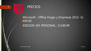 PRECIOS
Microsoft - Office Hogar y Empresas 2013 -S/.
699.00
EDICION 365 PERSONAL : S/189.99
13/02/2016JOSE LUIS RAMOS ALVAREZ
6
 