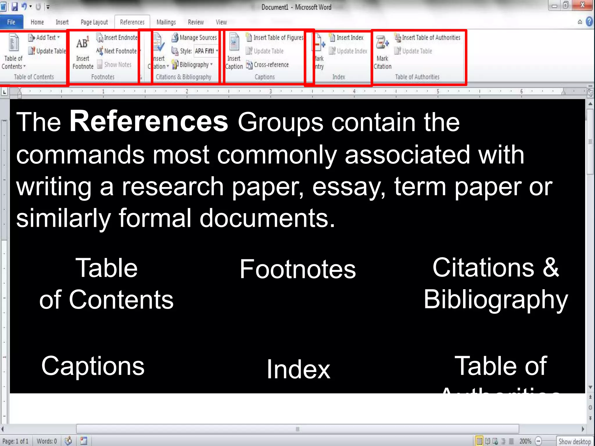 The References Groups contain the
commands most commonly associated with
writing a research paper, essay, term paper or
similarly formal documents.
Table
of Contents
Footnotes Citations &
Bibliography
Captions Index Table of
Authorities
 