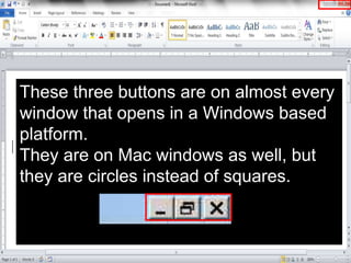 These three buttons are on almost every
window that opens in a Windows based
platform.
They are on Mac windows as well, but
they are circles instead of squares.
 