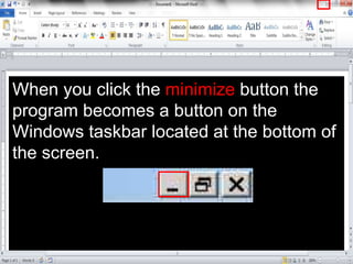 When you click the minimize button the
program becomes a button on the
Windows taskbar located at the bottom of
the screen.
 