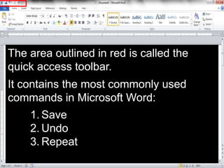 The area outlined in red is called the
quick access toolbar.
It contains the most commonly used
commands in Microsoft Word...