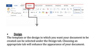 • Design
The template or the design in which you want your document to be
created can be selected under the Design tab. Choosing an
appropriate tab will enhance the appearance of your document.
 