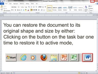 You can restore the document to its
original shape and size by either:
Clicking on the button on the task bar one
time to restore it to active mode,
 
