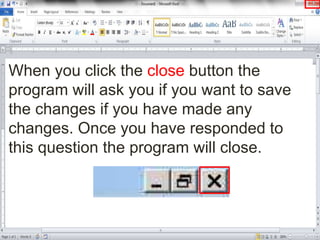 When you click the close button the
program will ask you if you want to save
the changes if you have made any
changes. Once you have responded to
this question the program will close.
 
