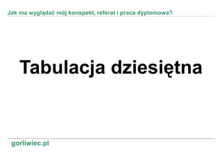 Jak ma wyglądać mój konspekt, referat i praca dyplomowa?




    Tabulacja dziesiętna


 gorliwiec.pl
 