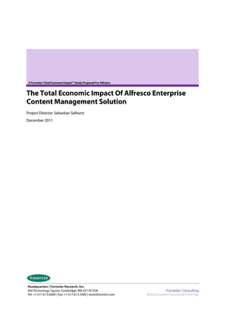 A Forrester Total Economic Impact™ Study Prepared For Alfresco


The Total Economic Impact Of Alfresco Enterprise
Content Management Solution
Project Director: Sebastian Selhorst
December 2011
 