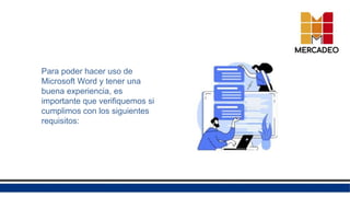 Para poder hacer uso de
Microsoft Word y tener una
buena experiencia, es
importante que verifiquemos si
cumplimos con los siguientes
requisitos:
 
