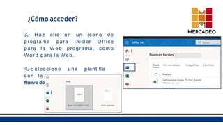 3.- Haz clic en un icono de
programa para iniciar Office
para la W e b programa, c om o
Word para la Web.
4.-Seleccione una plantilla
con la que empezar, c o m o
Nuevo documento en blanco.
¿Cómo acceder?
 