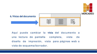 6.Vistas del documento
Aquí puede cambiar la vista del documento a
una lectura de pantalla completa, vista de
diseño de impresión, vista para páginas web o
vista de esquema/borrador.
 