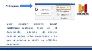 9.Búsqueda
Esta sección permite buscar
rápidamente cualquier texto en el
documento, además de decirte
cuantas veces lo ha encontrado si es
que la palabra se repite en múltiples
ocasiones.
(puedevariar dependiendo la versión de Word)
 