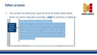 3. Sin quitar la selección que se hizo al texto (éste debe
tener un color azul por encima), elegir el cambio a realizar.
Editar un texto
 