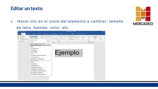 4. Hacer clic en el icono del elemento a cambiar: tamaño
de letra, fuentes, color, etc.
Editar un texto
 