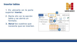Insertar tablas
1. E s ubicarlo en la parte
superior insertar.
2. Darle clic en la opción
tabla y se abrirá un
formato.
3. Marcar los cuadros que
necesita que se inserten.
1
2
3
 