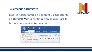 Guardar un documento
Existen varias formas de guardar un documento
en Microsoft Word, a continuación se mostrará la
forma más sencilla de hacerlo.
 