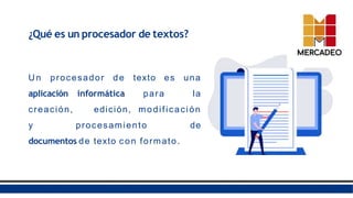 ¿Qué es un procesador de textos?
Un procesador de texto es una
aplicación informática para la
creación, edición, modificación
y procesamiento de
documentos de texto con formato.
 
