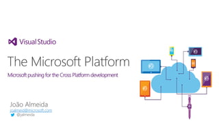 João Almeida
joalmeid@microsoft.com
@jalmeida
The Microsoft Platform
Microsoft pushing for the Cross Platform development
 