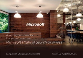 Analyzing decision of the
European Commission
Microsoft | Yahoo! Search Business
Competition, Strategy, and Institutions		 Yulia AN | Yulia MIRONOVA
 