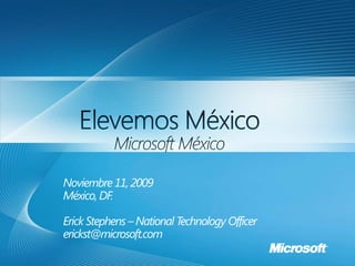 Noviembre 11, 2009
México, DF.

Erick Stephens – National Technology Officer
erickst@microsoft.com
 