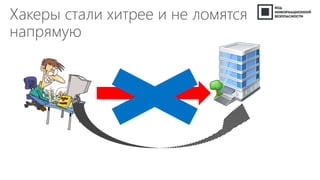 Хакеры стали хитрее и не ломятся
напрямую
 