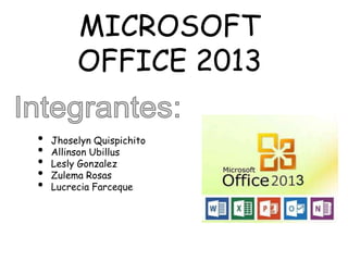 MICROSOFT
OFFICE 2013
• Jhoselyn Quispichito
• Allinson Ubillus
• Lesly Gonzalez
• Zulema Rosas
• Lucrecia Farceque
 