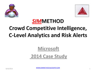 SIMMETHOD Crowd Competitive Intelligence, C-Level Analytics and Risk Alerts 
Microsoft 
2014 Case Study 
8/26/2014 
1 
WWW.SIMMETHOD.BLOGSPOT.COM 
 