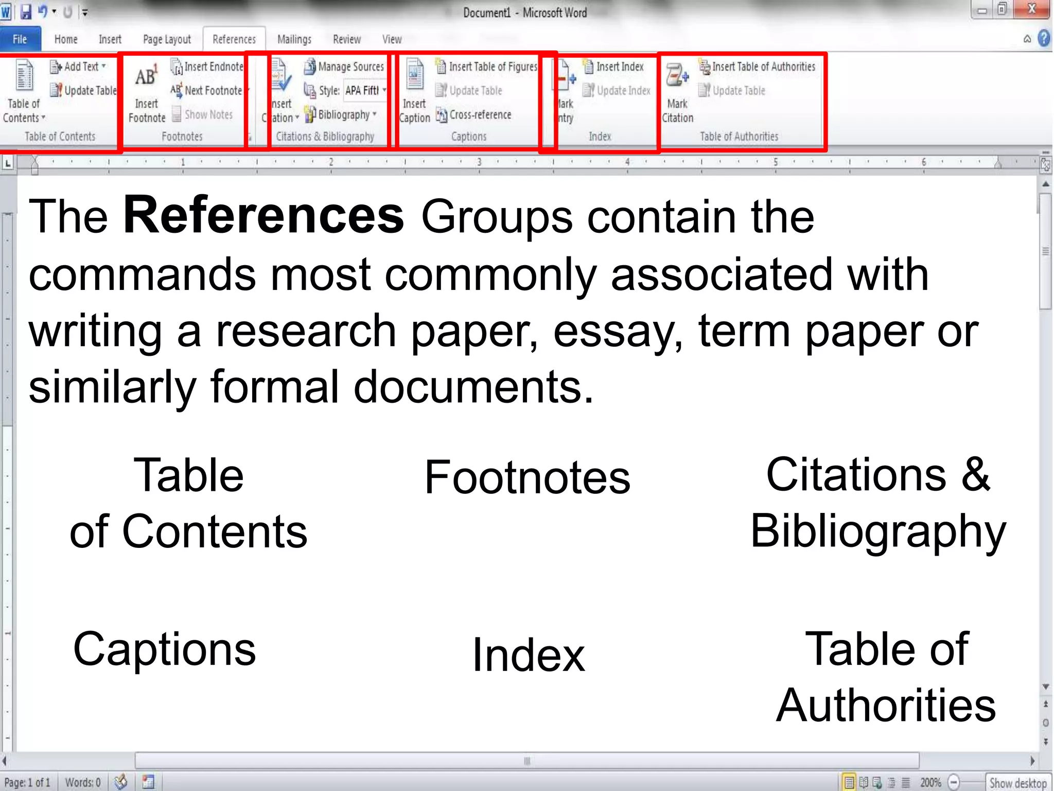 The References Groups contain the
commands most commonly associated with
writing a research paper, essay, term paper or
similarly formal documents.
Table
of Contents
Footnotes Citations &
Bibliography
Captions Index Table of
Authorities
 