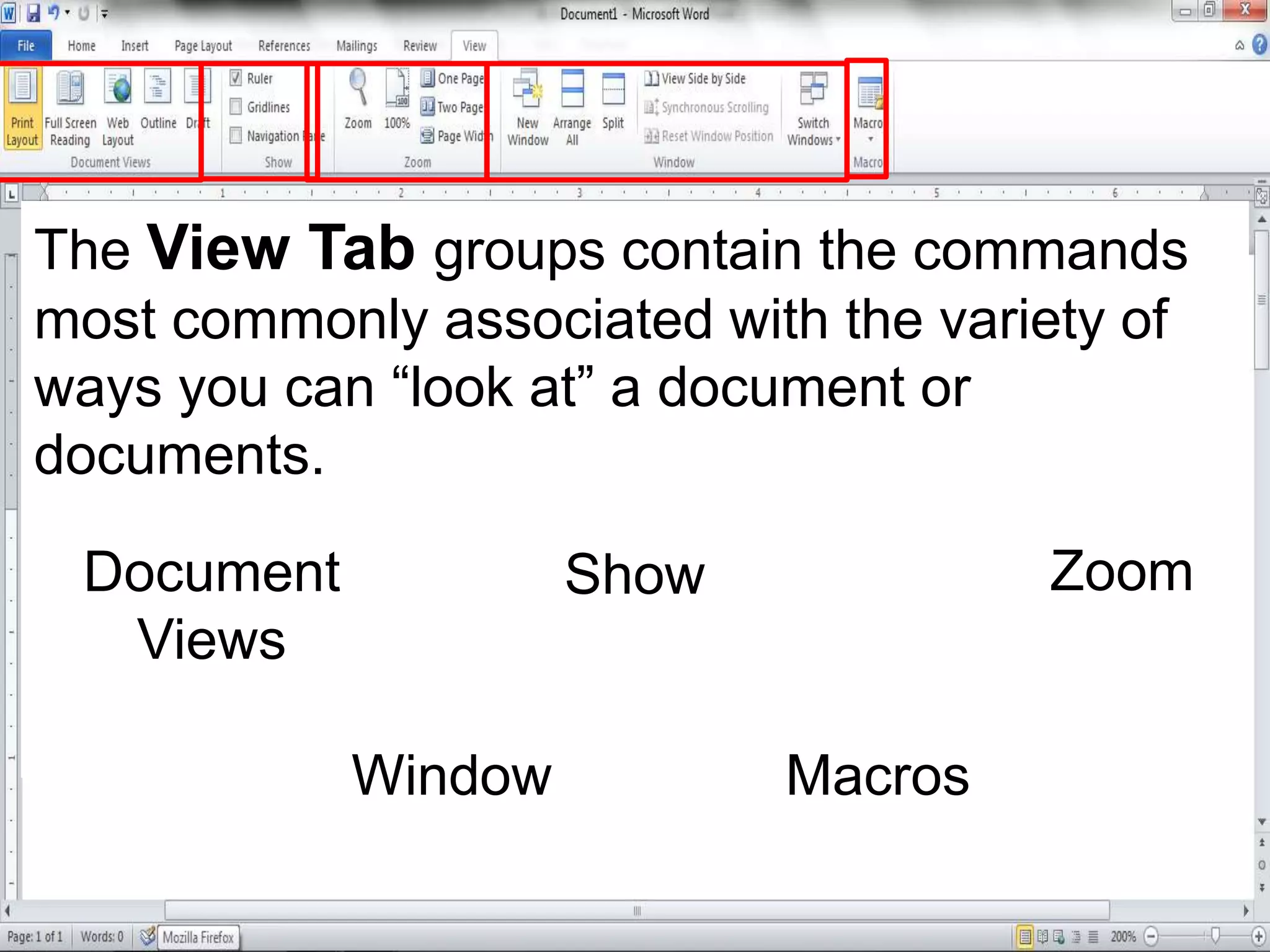 The View Tab groups contain the commands
most commonly associated with the variety of
ways you can “look at” a document or
documents.
Document
Views
Show Zoom
Window Macros
 