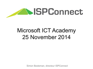 Microsoft ICT Academy 
25 November 2014 
Simon Besteman, directeur ISPConnect 
 