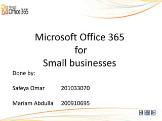 Microsoft Office 365
               for
        Small businesses
Done by:

Safeya Omar      201033070

Mariam Abdulla   200910695
 