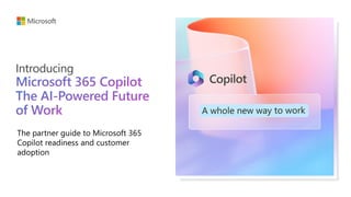Introducing
Microsoft 365 Copilot
The AI-Powered Future
of Work
The partner guide to Microsoft 365
Copilot readiness and customer
adoption
 