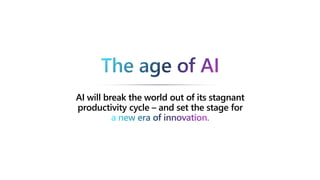 AI will break the world out of its stagnant
productivity cycle – and set the stage for
a new era of innovation.
The age of AI
 
